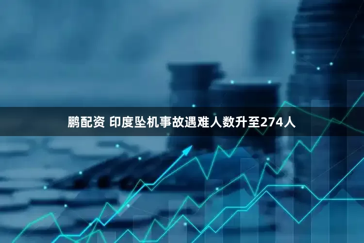 鹏配资 印度坠机事故遇难人数升至274人