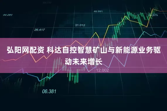 弘阳网配资 科达自控智慧矿山与新能源业务驱动未来增长