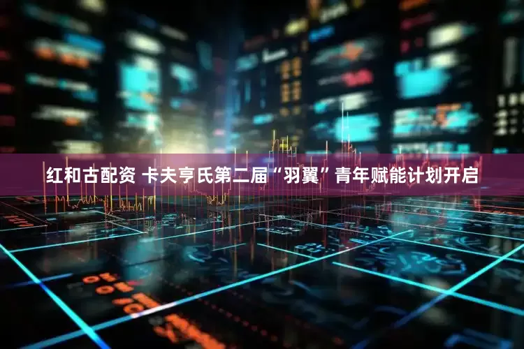 红和古配资 卡夫亨氏第二届“羽翼”青年赋能计划开启