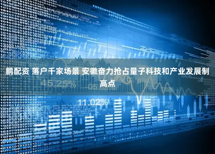 鹏配资 落户千家场景 安徽奋力抢占量子科技和产业发展制高点